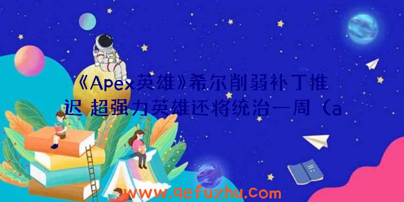 《Apex英雄》希尔削弱补丁推迟